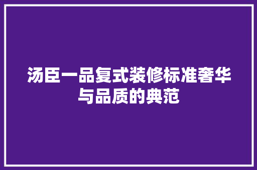 汤臣一品复式装修标准奢华与品质的典范