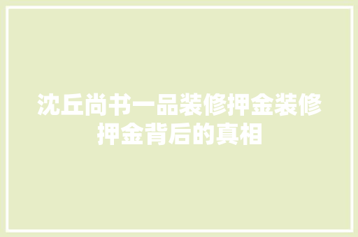 沈丘尚书一品装修押金装修押金背后的真相