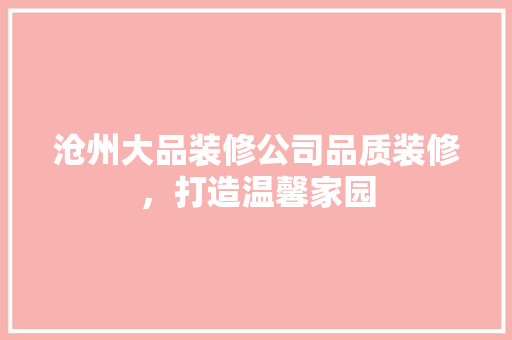 沧州大品装修公司品质装修，打造温馨家园