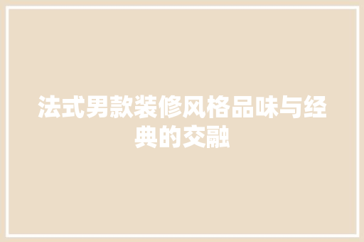 法式男款装修风格品味与经典的交融