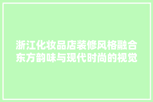 浙江化妆品店装修风格融合东方韵味与现代时尚的视觉盛宴