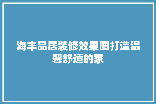 海丰品居装修效果图打造温馨舒适的家