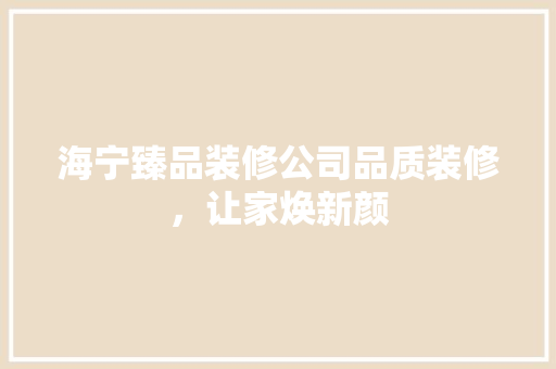 海宁臻品装修公司品质装修，让家焕新颜 公共建筑设计
