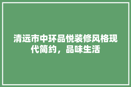 清远市中环品悦装修风格现代简约，品味生活