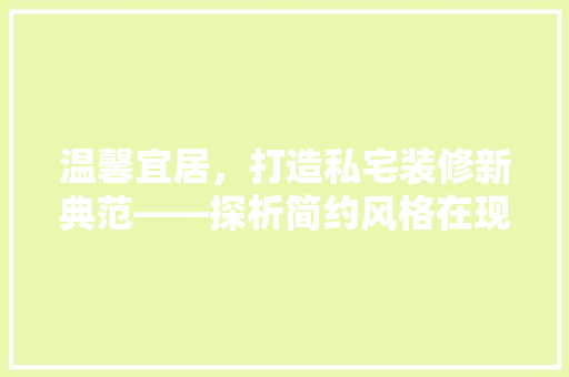 温馨宜居，打造私宅装修新典范——探析简约风格在现代家居中的魅力与应用