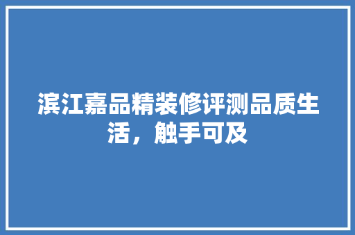 滨江嘉品精装修评测品质生活，触手可及