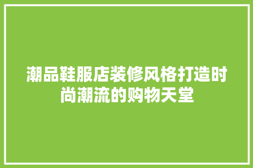 潮品鞋服店装修风格打造时尚潮流的购物天堂