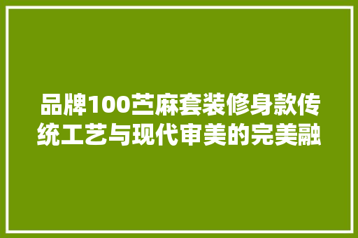 品牌100苎麻套装修身款传统工艺与现代审美的完美融合