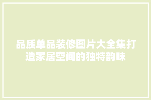 品质单品装修图片大全集打造家居空间的独特韵味