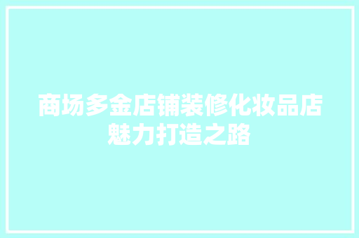 商场多金店铺装修化妆品店魅力打造之路