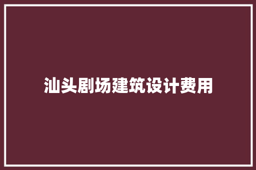 汕头剧场建筑设计费用