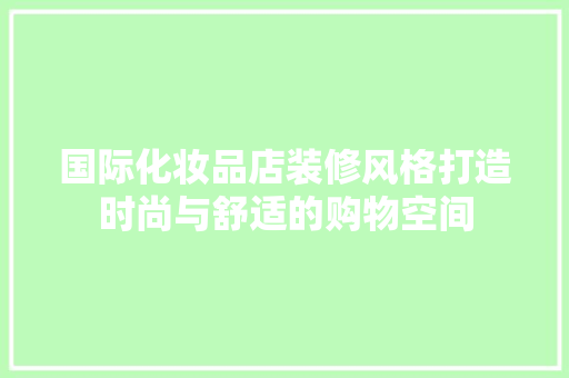 国际化妆品店装修风格打造时尚与舒适的购物空间
