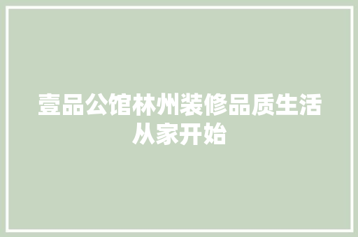 壹品公馆林州装修品质生活从家开始