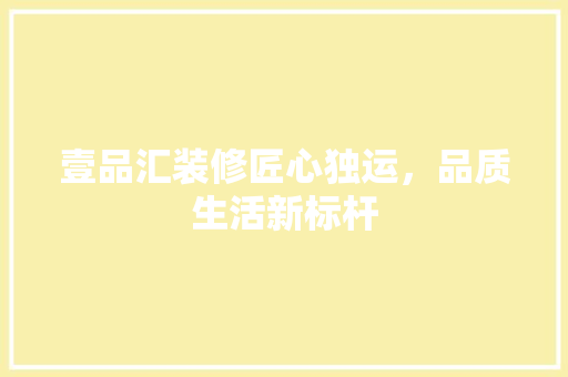 壹品汇装修匠心独运，品质生活新标杆