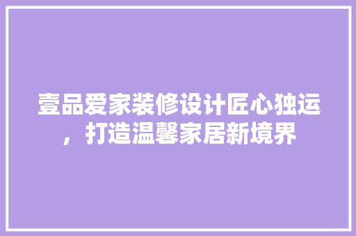 壹品爱家装修设计匠心独运，打造温馨家居新境界