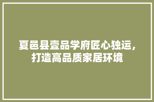 夏邑县壹品学府匠心独运，打造高品质家居环境