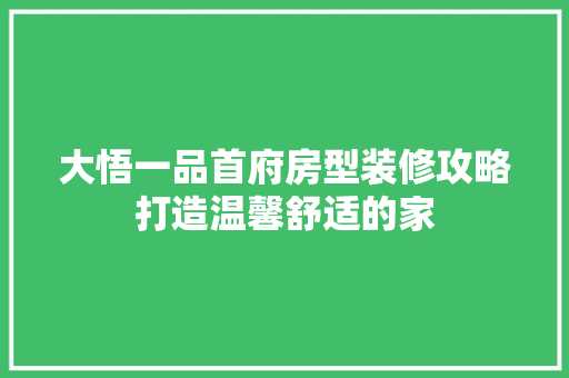 大悟一品首府房型装修攻略打造温馨舒适的家