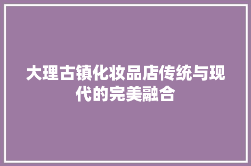 大理古镇化妆品店传统与现代的完美融合 建筑设计