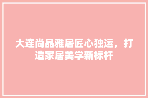 大连尚品雅居匠心独运，打造家居美学新标杆 常用设备