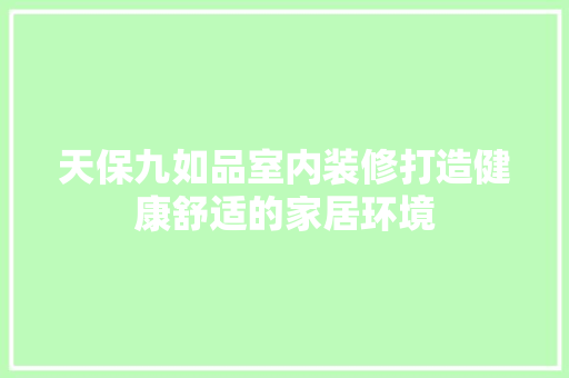 天保九如品室内装修打造健康舒适的家居环境 住宅建筑设计
