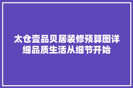 太仓壹品贝居装修预算图详细品质生活从细节开始