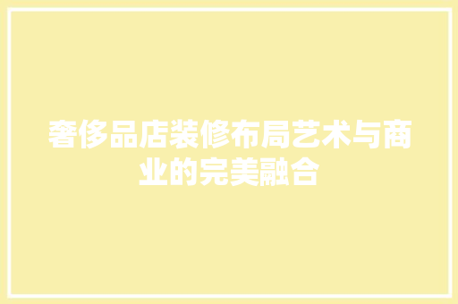 奢侈品店装修布局艺术与商业的完美融合