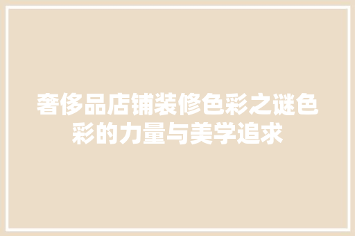 奢侈品店铺装修色彩之谜色彩的力量与美学追求
