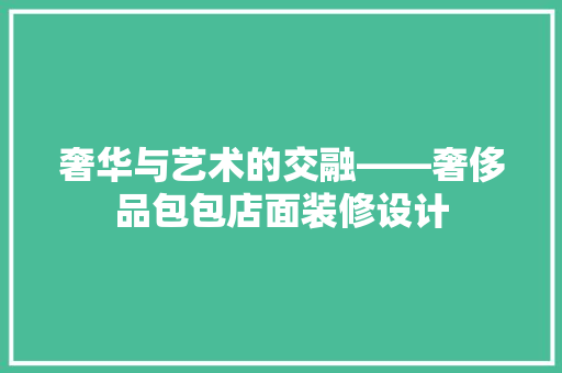 奢华与艺术的交融——奢侈品包包店面装修设计