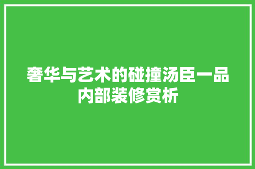 奢华与艺术的碰撞汤臣一品内部装修赏析