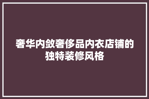 奢华内敛奢侈品内衣店铺的独特装修风格