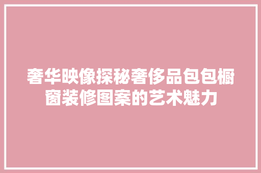 奢华映像探秘奢侈品包包橱窗装修图案的艺术魅力