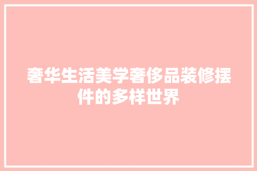 奢华生活美学奢侈品装修摆件的多样世界