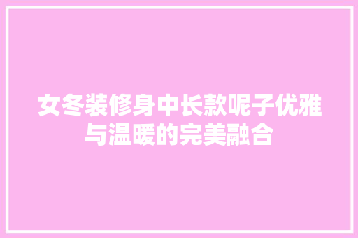 女冬装修身中长款呢子优雅与温暖的完美融合