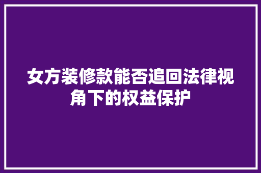 女方装修款能否追回法律视角下的权益保护