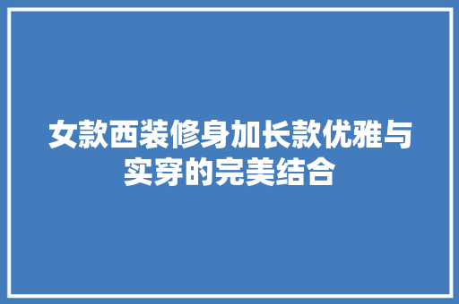 女款西装修身加长款优雅与实穿的完美结合