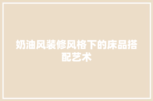 奶油风装修风格下的床品搭配艺术