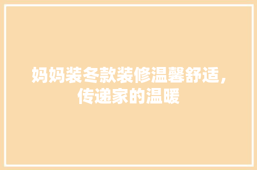 妈妈装冬款装修温馨舒适，传递家的温暖