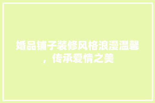 婚品铺子装修风格浪漫温馨，传承爱情之美 施工技术