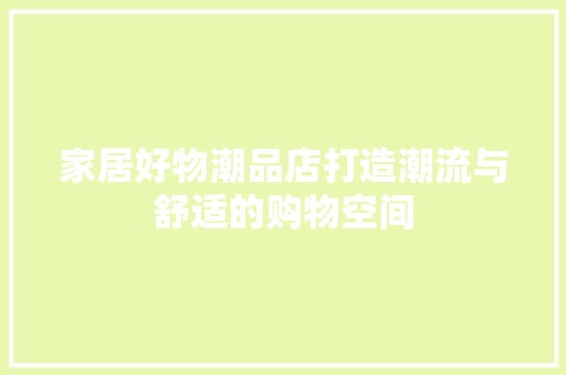 家居好物潮品店打造潮流与舒适的购物空间