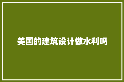 美国的建筑设计做水利吗