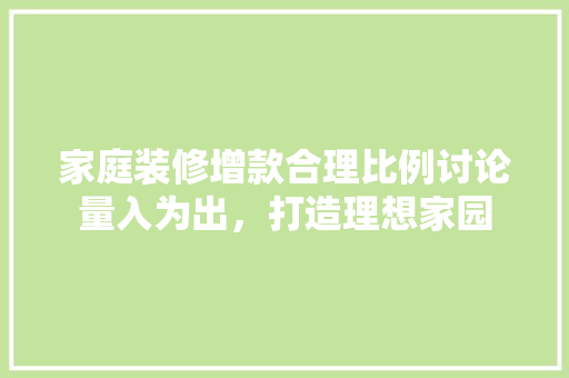 家庭装修增款合理比例讨论量入为出，打造理想家园