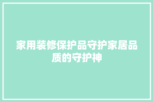 家用装修保护品守护家居品质的守护神