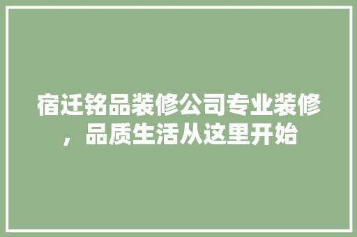 宿迁铭品装修公司专业装修，品质生活从这里开始