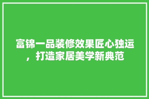 富锦一品装修效果匠心独运，打造家居美学新典范