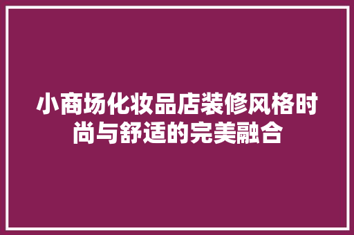 小商场化妆品店装修风格时尚与舒适的完美融合