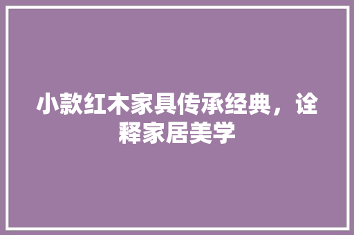 小款红木家具传承经典，诠释家居美学