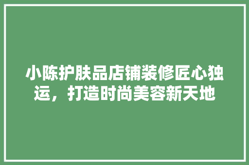 小陈护肤品店铺装修匠心独运，打造时尚美容新天地
