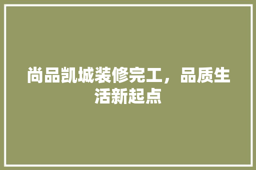 尚品凯城装修完工，品质生活新起点