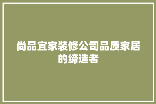 尚品宜家装修公司品质家居的缔造者 施工技术