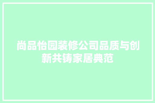 尚品怡园装修公司品质与创新共铸家居典范